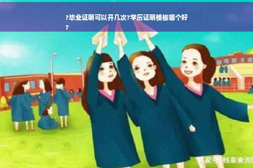 ?毕业证明可以开几次?学历证明模板哪个好
?