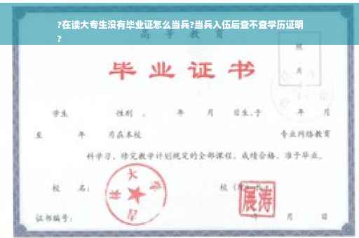 ?在读大专生没有毕业证怎么当兵?当兵入伍后查不查学历证明
?