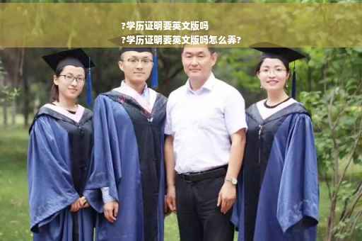 ?学历证明要英文版吗
?学历证明要英文版吗怎么弄?