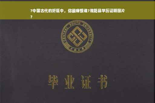 ?中国古代的奸臣中，你最痛恨谁?淮阳县学历证明图片
?