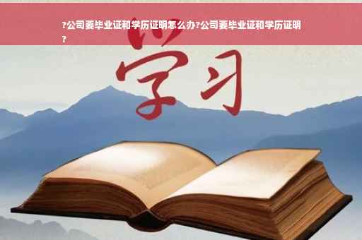 ?公司要毕业证和学历证明怎么办?公司要毕业证和学历证明
?