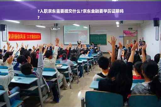 ?入职京东需要提交什么?京东金融要学历证明吗
?