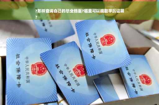 ?怎样查询自己的毕业档案?哪里可以提取学历证明
?