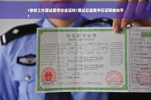 ?参加工作面试要带毕业证吗?面试后需要学历证明嘛知乎
?