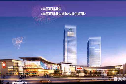 ?学历证明丢失
?学历证明丢失该怎么提供证明?