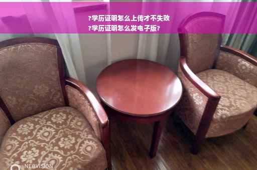 ?学历证明怎么上传才不失败
?学历证明怎么发电子版?