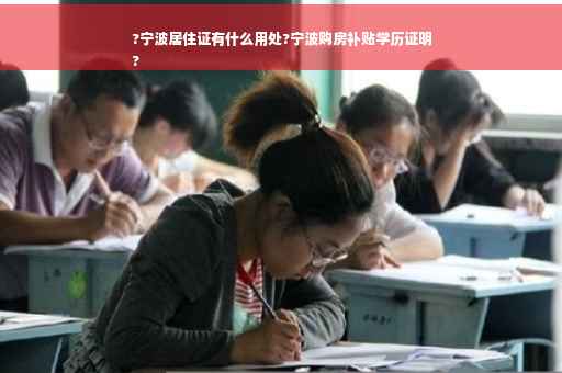 ?宁波居住证有什么用处?宁波购房补贴学历证明
?