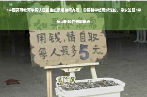 ?中国高等教育学历认证报告纸质版如何办理，需要和学信网绑定的，急求答案?学历证明原件去哪里弄
?