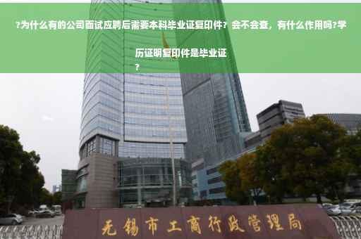 ?为什么有的公司面试应聘后需要本科毕业证复印件？会不会查，有什么作用吗?学历证明复印件是毕业证
?