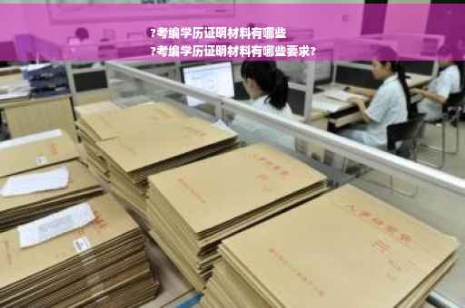 ?考编学历证明材料有哪些
?考编学历证明材料有哪些要求?