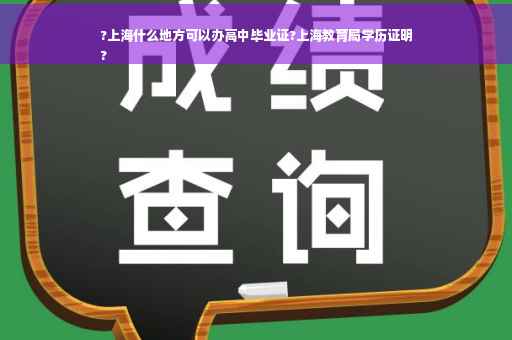 ?上海什么地方可以办高中毕业证?上海教育局学历证明
?