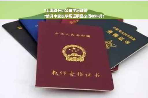 ?上海幼升小父母学历证明
?幼升小家长学历证明是必须材料吗?