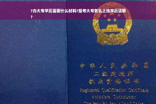 ?办大专学历需要什么材料?报考大专怎么上传学历证明
?