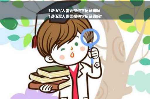 ?退伍军人需要提供学历证明吗
?退伍军人需要提供学历证明吗?