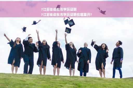 ?江苏省启东市学历证明
?江苏省启东市学历证明在哪里开?