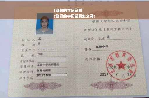 ?取得的学历证明
?取得的学历证明怎么开?