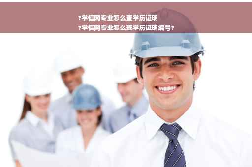 ?学信网专业怎么查学历证明
?学信网专业怎么查学历证明编号?