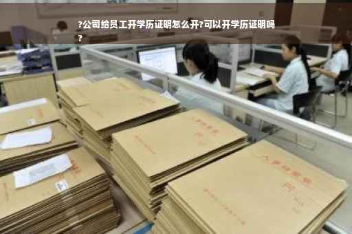 ?公司给员工开学历证明怎么开?可以开学历证明吗
?
