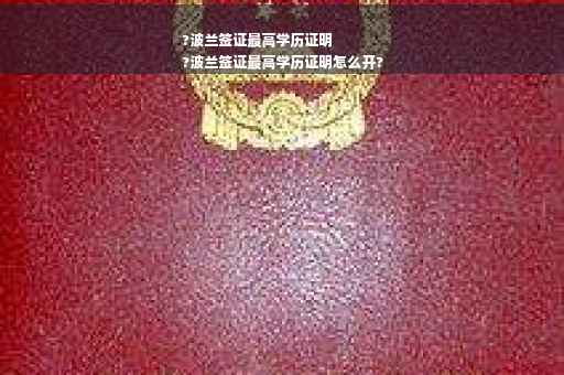 ?波兰签证最高学历证明
?波兰签证最高学历证明怎么开?