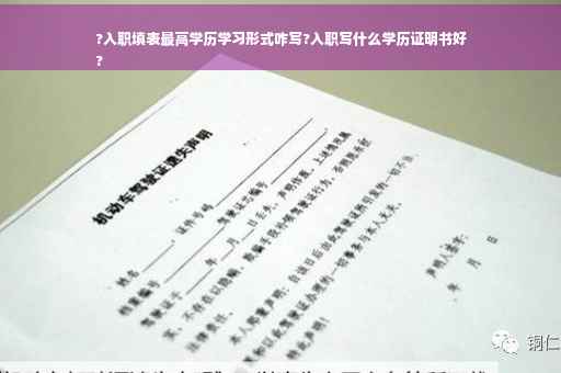 ?入职填表最高学历学习形式咋写?入职写什么学历证明书好
?