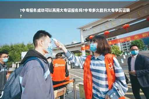 ?中专报名成功可以再用大专证报名吗?中专多久能升大专学历证明
?