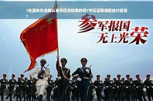 ?生源地毕业确认表手印会检查的吗?学历证明造假检讨报告
?