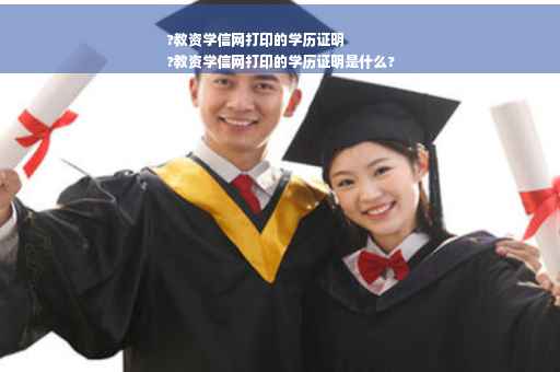?教资学信网打印的学历证明
?教资学信网打印的学历证明是什么?