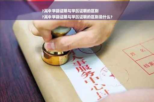 ?高中学籍证明与学历证明的区别
?高中学籍证明与学历证明的区别是什么?