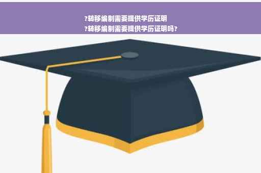 ?转移编制需要提供学历证明
?转移编制需要提供学历证明吗?