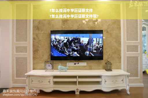 ?怎么找高中学历证明文件
?怎么找高中学历证明文件呢?