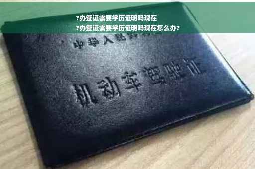?办签证需要学历证明吗现在
?办签证需要学历证明吗现在怎么办?