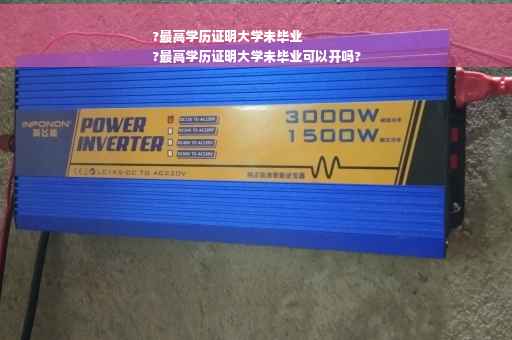 ?最高学历证明大学未毕业
?最高学历证明大学未毕业可以开吗?