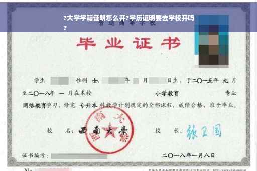?大学学籍证明怎么开?学历证明要去学校开吗
?