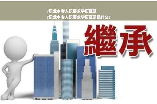 ?职业中专入职要求学历证明
?职业中专入职要求学历证明是什么?