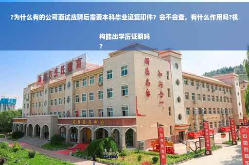 ?为什么有的公司面试应聘后需要本科毕业证复印件？会不会查，有什么作用吗?机构能出学历证明吗
?