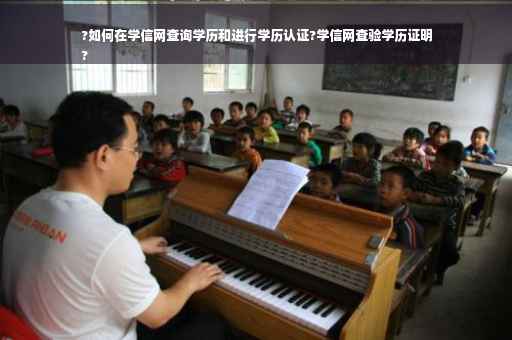 ?如何在学信网查询学历和进行学历认证?学信网查验学历证明
?
