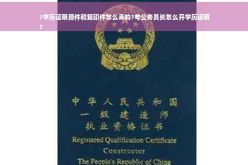 ?学历证明原件和复印件怎么弄的?考公务员长怎么开学历证明
?