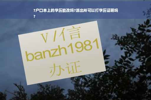 ?户口本上的学历能改吗?派出所可以打学历证明吗
?