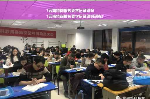 ?云南特岗报名要学历证明吗
?云南特岗报名要学历证明吗现在?
