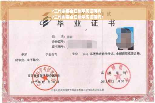 ?工作需要全日制学历证明吗
?工作需要全日制学历证明吗?