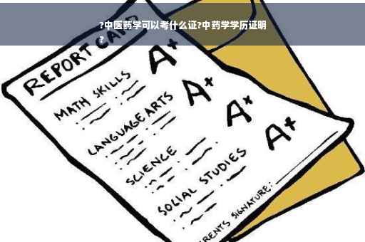 ?中医药学可以考什么证?中药学学历证明
?