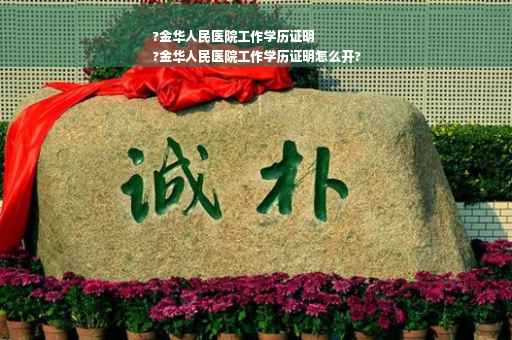 ?金华人民医院工作学历证明
?金华人民医院工作学历证明怎么开?
