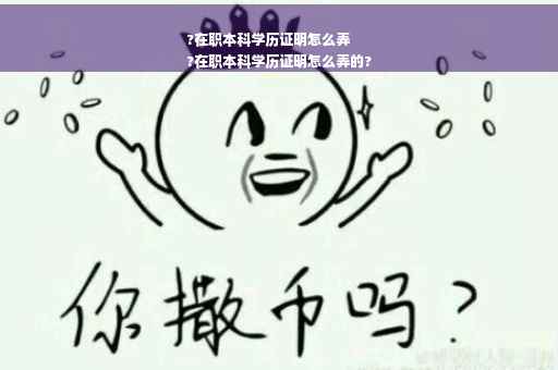 ?在职本科学历证明怎么弄
?在职本科学历证明怎么弄的?