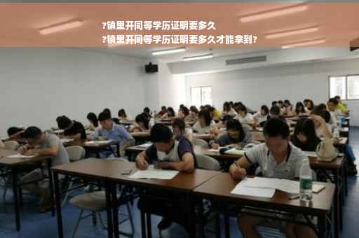 ?镇里开同等学历证明要多久
?镇里开同等学历证明要多久才能拿到? ?镇里开同等学历证明要多久
?镇里开同等学历证明要多久才能拿到?