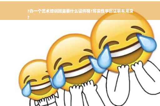 ?办一个艺术培训班需要什么证件啊?写实性学历证明有用没
?