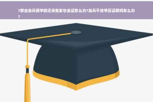 ?想去当兵但学校还没有发毕业证怎么办?当兵不给学历证明吗怎么办
?
