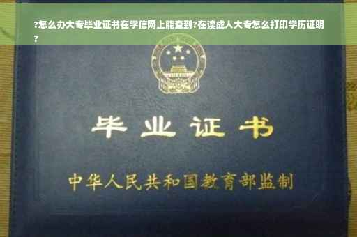 ?怎么办大专毕业证书在学信网上能查到?在读成人大专怎么打印学历证明
?