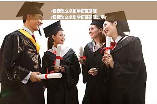 ?函授怎么拿到学历证明呢
?函授怎么拿到学历证明呢知乎?