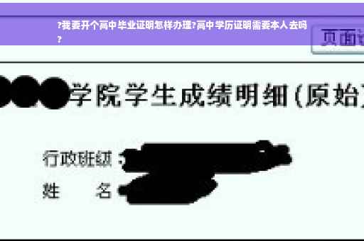 ?我要开个高中毕业证明怎样办理?高中学历证明需要本人去吗
?