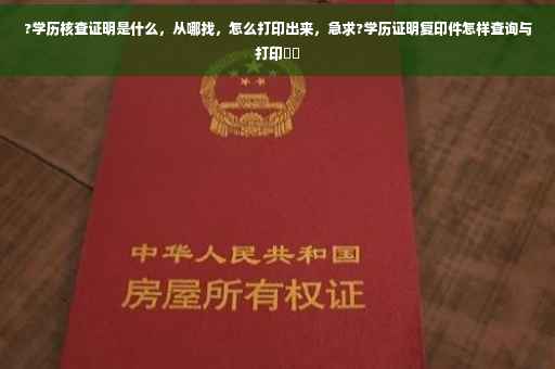 ?学历核查证明是什么，从哪找，怎么打印出来，急求?学历证明复印件怎样查询与打印⚡️